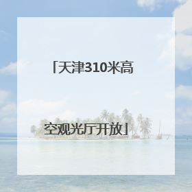 天津310米高空观光厅开放