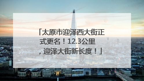 太原市迎泽西大街正式更名！12.3公里，迎泽大街新长度！