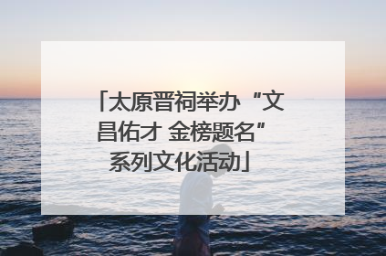 太原晋祠举办“文昌佑才 金榜题名”系列文化活动