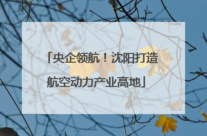 央企领航！沈阳打造航空动力产业高地