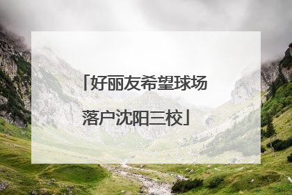 好丽友希望球场落户沈阳三校
