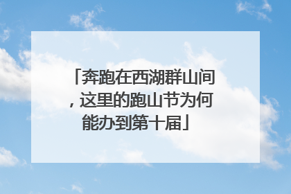 奔跑在西湖群山间，这里的跑山节为何能办到第十届