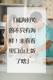 威海好吃的不只有海鲜！来看看里口山上新了啥