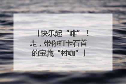快乐起“啡”！走，带你打卡石首的宝藏“村咖”