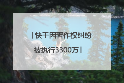 快手因著作权纠纷被执行3300万