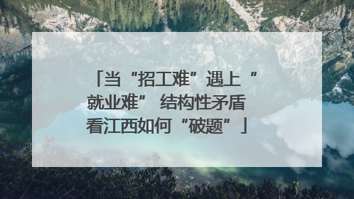 当“招工难”遇上“就业难” 结构性矛盾看江西如何“破题”