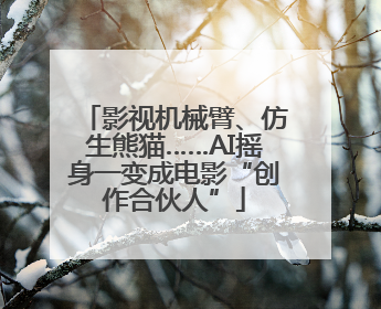 影视机械臂、仿生熊猫……AI摇身一变成电影“创作合伙人”