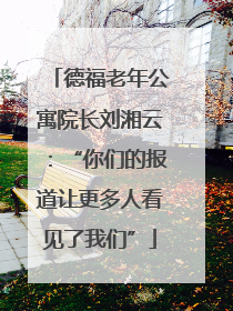 德福老年公寓院长刘湘云：“你们的报道让更多人看见了我们”