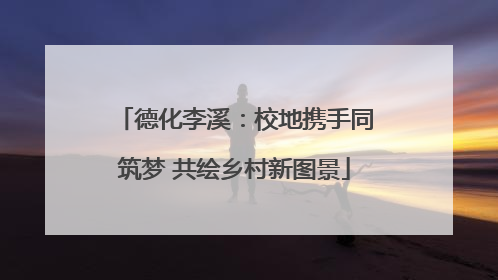 德化李溪：校地携手同筑梦 共绘乡村新图景