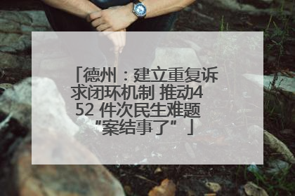 德州：建立重复诉求闭环机制 推动452 件次民生难题 “案结事了”