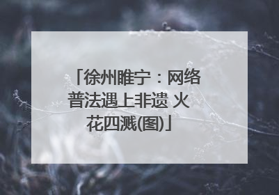 徐州睢宁：网络普法遇上非遗 火花四溅(图)