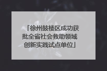 徐州鼓楼区成功获批全省社会救助领域创新实践试点单位