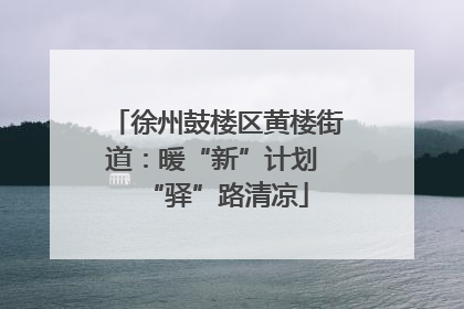 徐州鼓楼区黄楼街道：暖“新”计划 “驿”路清凉