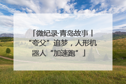 微纪录·青岛故事丨“夸父”追梦，人形机器人“加速跑”