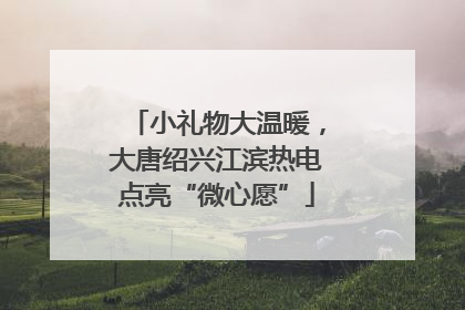 小礼物大温暖，大唐绍兴江滨热电点亮“微心愿”