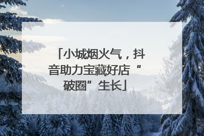 小城烟火气，抖音助力宝藏好店“破圈”生长
