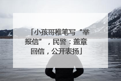 小孩哥稚笔写“举报信”，民警：盖章回信，公开表扬