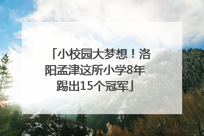 小校园大梦想！洛阳孟津这所小学8年踢出15个冠军