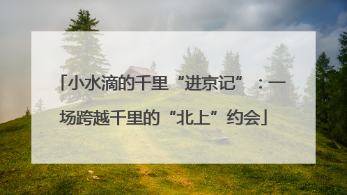 小水滴的千里“进京记”：一场跨越千里的“北上”约会