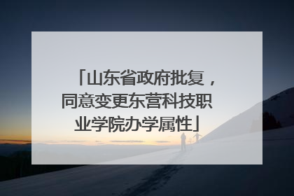 山东省政府批复，同意变更东营科技职业学院办学属性