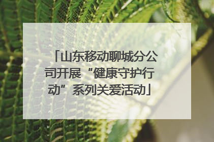 山东移动聊城分公司开展“健康守护行动”系列关爱活动