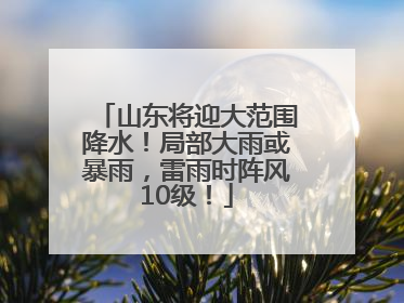 山东将迎大范围降水！局部大雨或暴雨，雷雨时阵风10级！