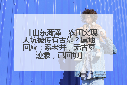 山东菏泽一农田突现大坑被传有古墓？属地回应：系老井，无古墓迹象，已回填