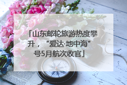 山东邮轮旅游热度攀升，“爱达·地中海”号5月航次收官
