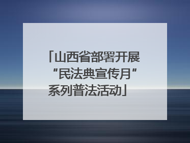 山西省部署开展“民法典宣传月”系列普法活动