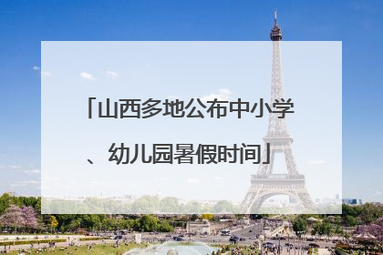 山西多地公布中小学、幼儿园暑假时间