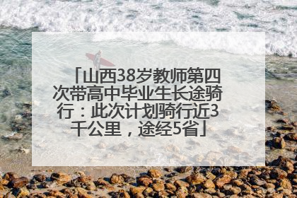 山西38岁教师第四次带高中毕业生长途骑行：此次计划骑行近3千公里，途经5省