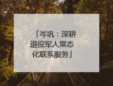 岑巩：深耕退役军人常态化联系服务
