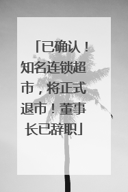 已确认！知名连锁超市，将正式退市！董事长已辞职
