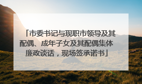 市委书记与现职市领导及其配偶、成年子女及其配偶集体廉政谈话，现场签承诺书
