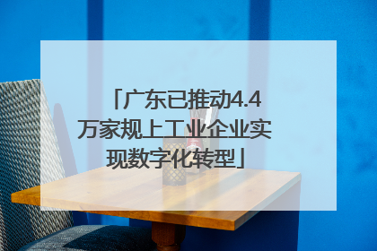 广东已推动4.4万家规上工业企业实现数字化转型