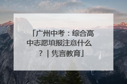 广州中考：综合高中志愿填报注意什么？｜隽言教育