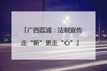 广西荔浦：法制宣传走“新”更走“心”