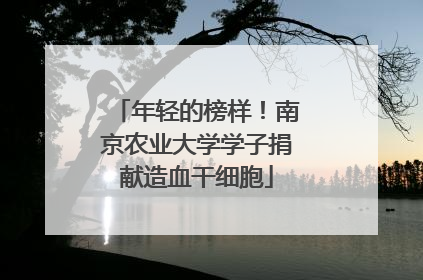年轻的榜样！南京农业大学学子捐献造血干细胞
