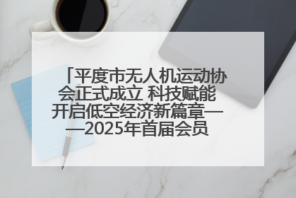 平度市无人机运动协会正式成立 科技赋能开启低空经济新篇章——2025年首届会员大会暨无人机应用发展论坛成功举办