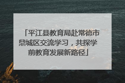 平江县教育局赴常德市鼎城区交流学习，共探学前教育发展新路径