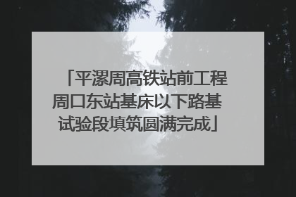 平漯周高铁站前工程周口东站基床以下路基试验段填筑圆满完成