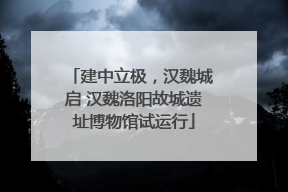 建中立极，汉魏城启 汉魏洛阳故城遗址博物馆试运行