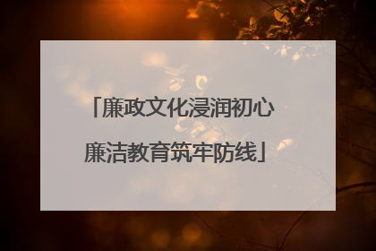 廉政文化浸润初心 廉洁教育筑牢防线
