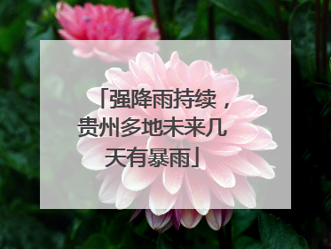 强降雨持续，贵州多地未来几天有暴雨