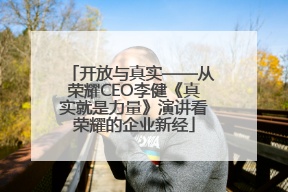 开放与真实——从荣耀CEO李健《真实就是力量》演讲看荣耀的企业新经