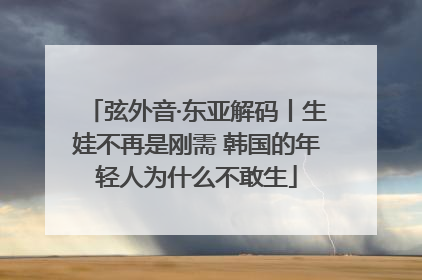 弦外音·东亚解码丨生娃不再是刚需 韩国的年轻人为什么不敢生
