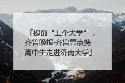 提前“上个大学”，齐鲁晚报·齐鲁壹点携高中生走进济南大学