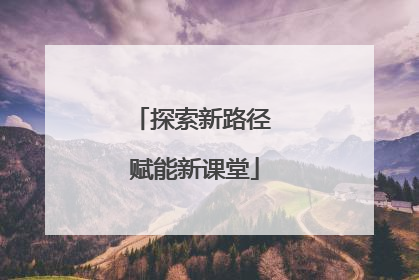 探索新路径 赋能新课堂