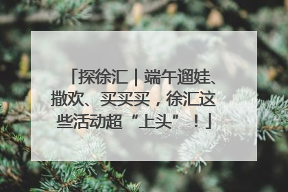 探徐汇｜端午遛娃、撒欢、买买买，徐汇这些活动超“上头”！