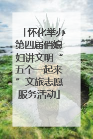 怀化举办第四届俏媳妇讲文明“五个一起来”文旅志愿服务活动